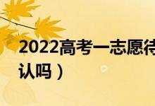 2022高考一志愿待录取在哪里确认（需要确认吗）