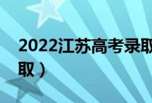 2022江苏高考录取时间（各批次什么时候录取）