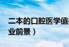 二本的口腔医学值得读吗（2022口腔医学就业前景）