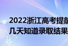 2022浙江高考提前批录取结果什么时候出（几天知道录取结果）