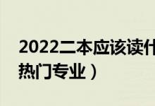 2022二本应该读什么专业比较好（二本大学热门专业）