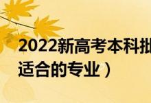 2022新高考本科批选哪些专业比较好（本科适合的专业）