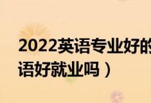 2022英语专业好的二本大学有哪些（应用英语好就业吗）