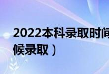 2022本科录取时间怎么安排（一般是什么时候录取）