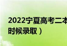 2022宁夏高考二本录取时间（本科二批什么时候录取）