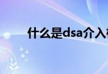 什么是dsa介入检查（什么是DSA）