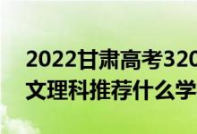 2022甘肃高考320-330分推荐上什么大学（文理科推荐什么学校）