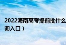 2022海南高考提前批什么时候知道录取结果（提前批录取查询入口）