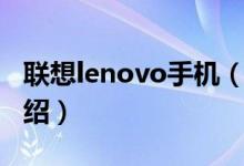 联想lenovo手机（关于联想lenovo手机的介绍）