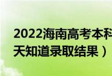 2022海南高考本科录取结果什么时候出（几天知道录取结果）