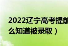 2022辽宁高考提前批录取结果公布时间（怎么知道被录取）