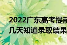 2022广东高考提前批录取结果什么时候出（几天知道录取结果）