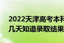 2022天津高考本科批录取结果什么时候出（几天知道录取结果）