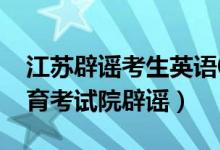 江苏辟谣考生英语0分总分533分（江苏省教育考试院辟谣）