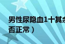 男性尿隐血1十其余正常（男性尿隐血1十是否正常）