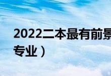 2022二本最有前景的专业（最好就业的二本专业）