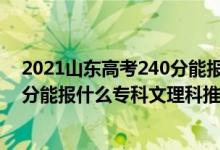 2021山东高考240分能报的学校（2022山东高考200-210分能报什么专科文理科推荐什么学校）