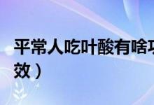 平常人吃叶酸有啥功效（平常人吃叶酸有啥功效）