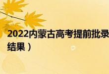 2022内蒙古高考提前批录取结果什么时候出（几天知道录取结果）