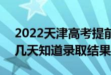 2022天津高考提前批录取结果什么时候出（几天知道录取结果）