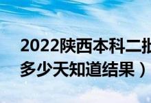 2022陕西本科二批录取结果什么时候公布（多少天知道结果）