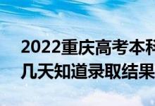 2022重庆高考本科批录取结果什么时候出（几天知道录取结果）