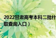 2022甘肃高考本科二批什么时候知道录取结果（本科二批录取查询入口）