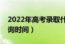 2022年高考录取什么时候出来（录取结果查询时间）