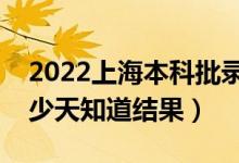 2022上海本科批录取结果什么时候公布（多少天知道结果）