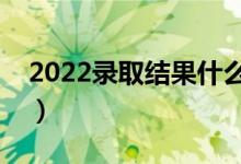 2022录取结果什么时候才能查询（怎么查询）