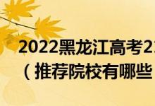 2022黑龙江高考210-220分适合上什么专科（推荐院校有哪些）