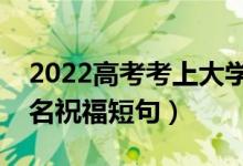 2022高考考上大学的祝福语怎么写（金榜题名祝福短句）