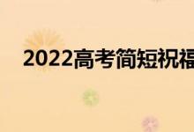 2022高考简短祝福语（考上大学祝贺词）