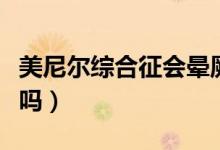 美尼尔综合征会晕厥吗（美尼尔综合征会死人吗）