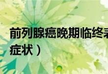 前列腺癌晚期临终表现（前列腺癌晚期临终的症状）