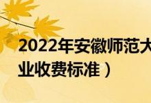 2022年安徽师范大学学费多少钱（一年各专业收费标准）