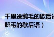 千里送鹅毛的歇后语下一句是哪一句（千里送鹅毛的歇后语）