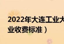 2022年大连工业大学学费多少钱（一年各专业收费标准）