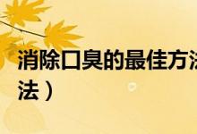 消除口臭的最佳方法百度（消除口臭的最佳方法）