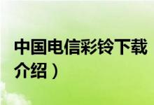 中国电信彩铃下载（关于中国电信彩铃下载的介绍）