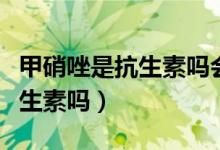 甲硝唑是抗生素吗会引起霉菌吗（甲硝唑是抗生素吗）