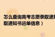 怎么查询高考志愿录取通知书动态（2022年如何查询高考录取通知书运单信息）