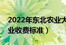 2022年东北农业大学学费多少钱（一年各专业收费标准）