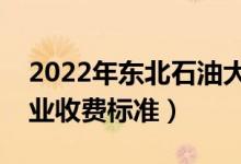 2022年东北石油大学学费多少钱（一年各专业收费标准）