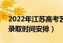 2022年江苏高考艺术类本科什么时候录取（录取时间安排）