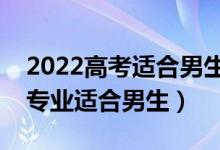 2022高考适合男生选的二本专业（哪些二本专业适合男生）