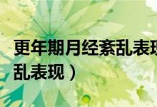 更年期月经紊乱表现持续时间（更年期月经紊乱表现）