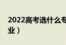 2022高考选什么专业好（有哪些前景好的专业）