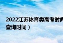 2022江苏体育类高考时间（江苏2022高考体育类本科录取查询时间）