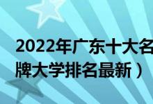 2022年广东十大名牌大学（2022广东十大名牌大学排名最新）